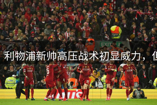 利物浦新帅高压战术初显威力，但进攻体系仍有待完善