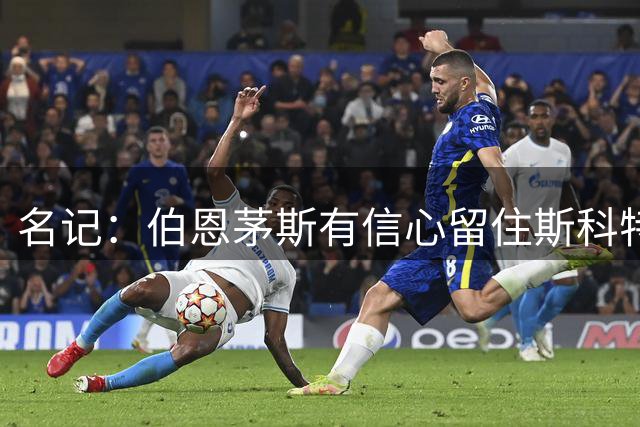 名记：伯恩茅斯有信心留住斯科特 切尔西尚未有新报价