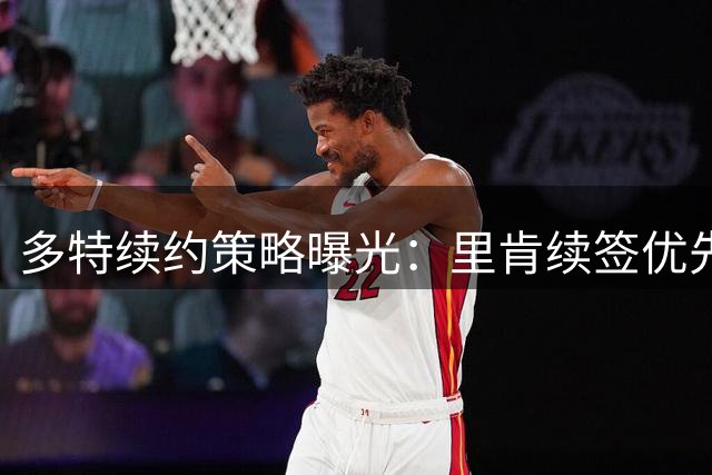多特续约策略曝光：里肯续签优先于科瓦奇谈判