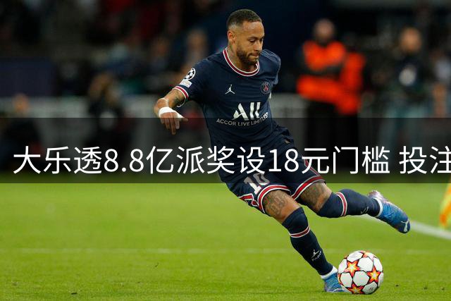大乐透8.8亿派奖设18元门槛 投注+奖金对照一览