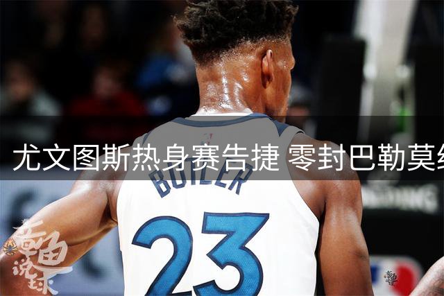 尤文图斯热身赛告捷 零封巴勒莫终结连败