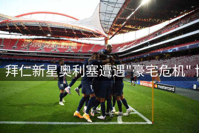 拜仁新星奥利塞遭遇"豪宅危机" 博阿滕突然出售格伦瓦尔德别墅
