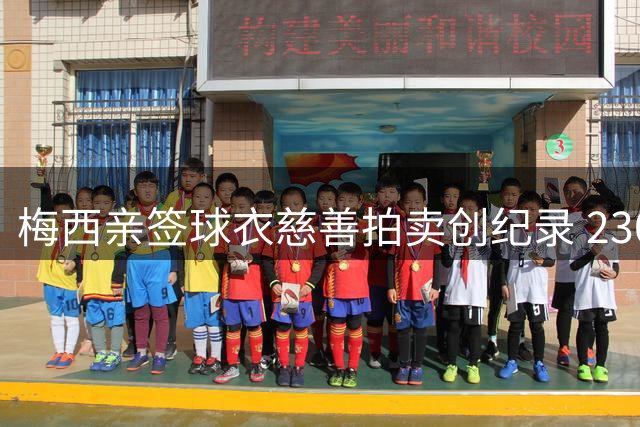 梅西亲签球衣慈善拍卖创纪录 2300万比索成交助力公益