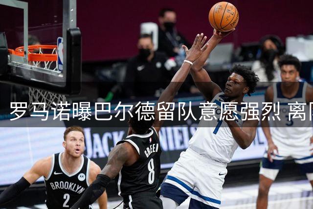 罗马诺曝巴尔德留队意愿强烈 离队仅接受顶尖豪门邀约