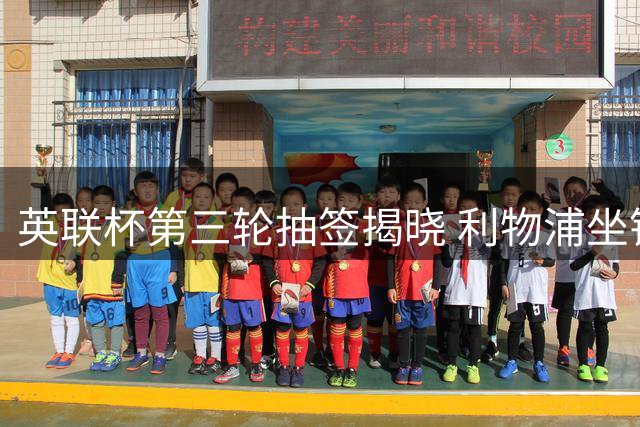 英联杯第三轮抽签揭晓 利物浦坐镇主场对阵热刺