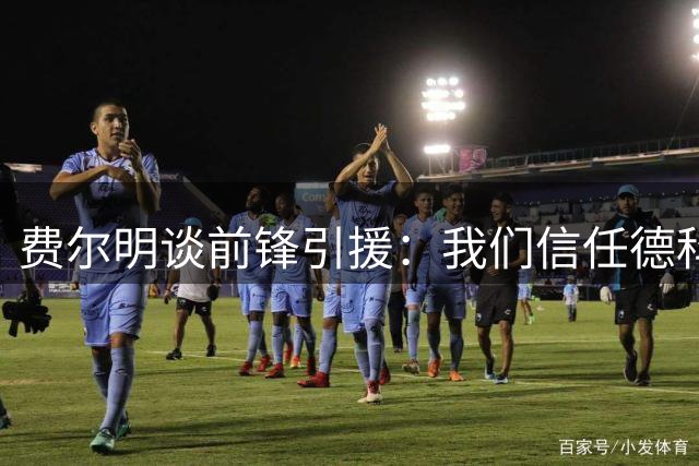 费尔明谈前锋引援：我们信任德科和管理层，他们会做最佳选择
