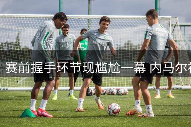 赛前握手环节现尴尬一幕 内马尔被对手球员冷落