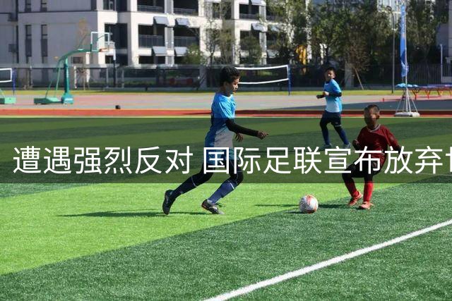 遭遇强烈反对 国际足联宣布放弃世界杯股权出售项目