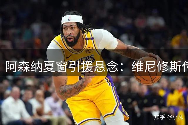 阿森纳夏窗引援悬念：维尼修斯传闻未定，吉马良斯成首要目标