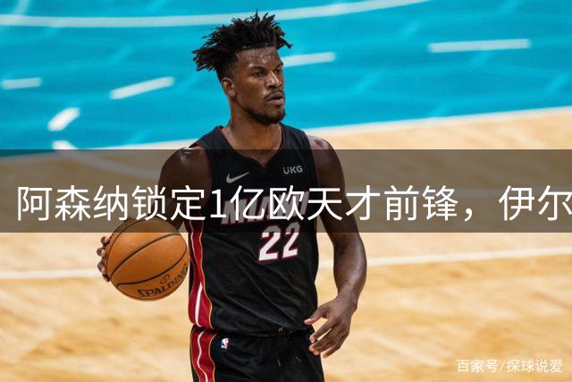 阿森纳锁定1亿欧天才前锋，伊尔迪兹成补强首选人选