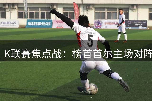 K联赛焦点战：榜首首尔主场对阵韧性十足的大田